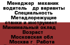 Менеджер, механик, водитель,  др варианты › Специальность ­ Метадлорежущие станки и инструмент. › Минимальный оклад ­ 50 000 › Возраст ­ 41 - Московская обл., Москва г. Работа » Резюме   . Московская обл.,Москва г.